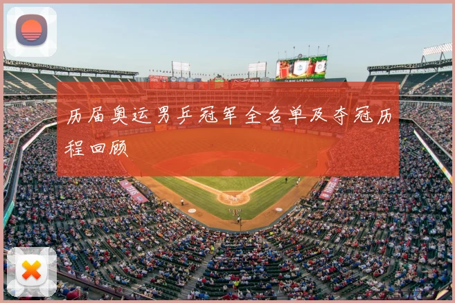 历届奥运男乒冠军全名单及夺冠历程回顾