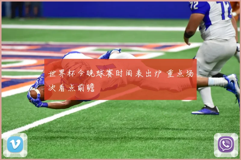 世界杯今晚球赛时间表出炉 重点场次看点前瞻