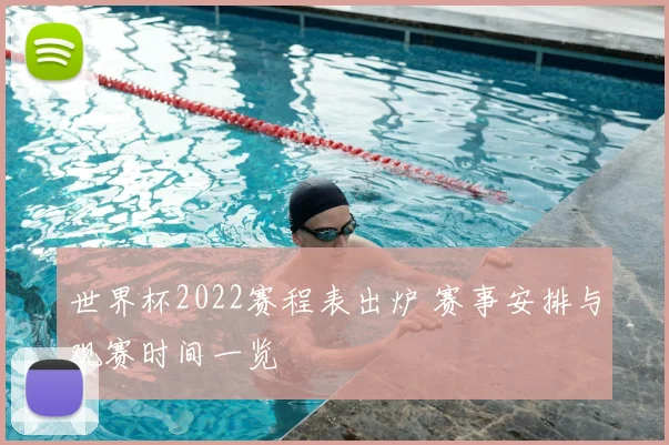世界杯2022赛程表出炉 赛事安排与观赛时间一览