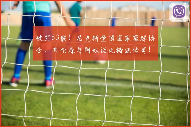 破咒53载!尼克斯登顶国家篮球协会,布伦森与阿奴诺比铸就传奇!_胜利_关键_1