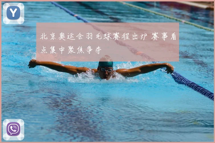 北京奥运会羽毛球赛程出炉 赛事看点集中聚焦争夺